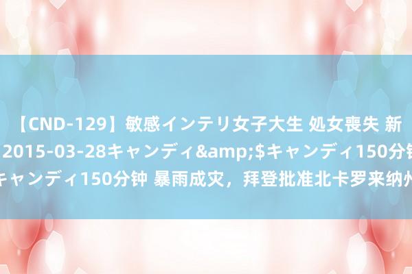 【CND-129】敏感インテリ女子大生 処女喪失 新垣みさ</a>2015-03-28キャンディ&$キャンディ150分钟 暴雨成灾，拜登批准北卡罗来纳州投入迫切情景