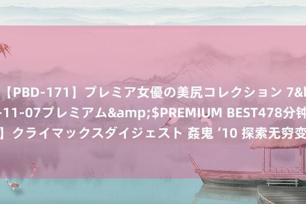 【PBD-171】プレミア女優の美尻コレクション 7</a>2012-11-07プレミアム&$PREMIUM BEST478分钟【ADVSR-021】クライマックスダイジェスト 姦鬼 ’10 探索无穷变嫌 “咖啡的100种可能”变嫌论坛在沪举办