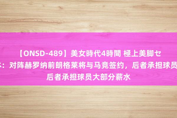 【ONSD-489】美女時代4時間 極上美脚セックス 世体：对阵赫罗纳前朗格莱将与马竞签约，后者承担球员大部分薪水
