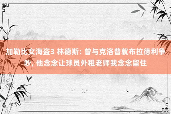 加勒比女海盗3 林德斯: 曾与克洛普就布拉德利争吵， 他念念让球员外租老师我念念留住
