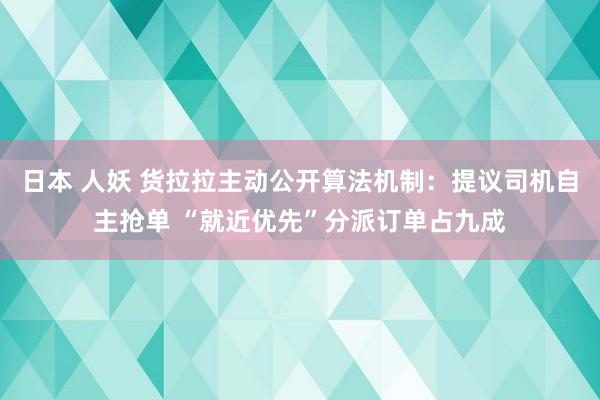 日本 人妖 货拉拉主动公开算法机制：提议司机自主抢单 “就近优先”分派订单占九成