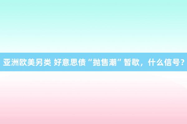 亚洲欧美另类 好意思债“抛售潮”暂歇，什么信号？