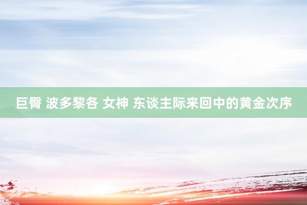 巨臀 波多黎各 女神 东谈主际来回中的黄金次序