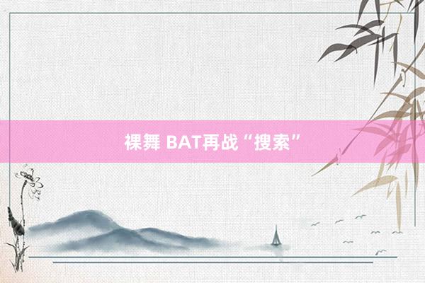 裸舞 BAT再战“搜索”