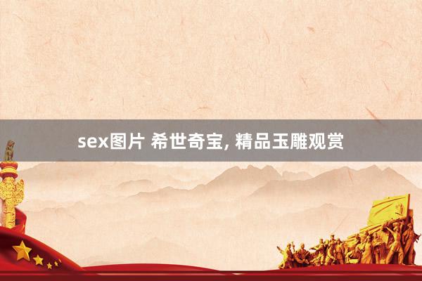 sex图片 希世奇宝， 精品玉雕观赏