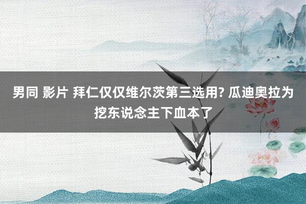 男同 影片 拜仁仅仅维尔茨第三选用? 瓜迪奥拉为挖东说念主下血本了