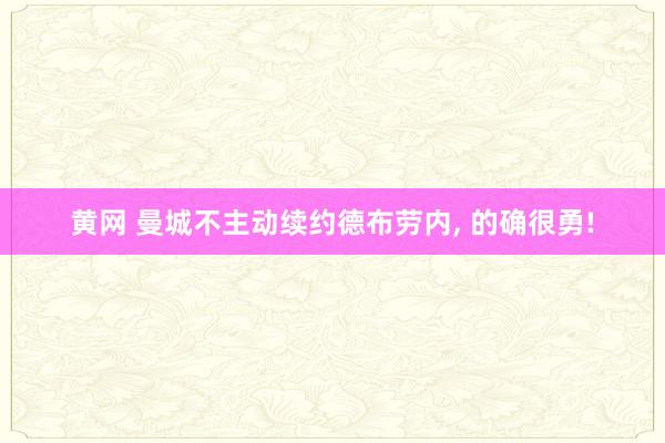 黄网 曼城不主动续约德布劳内， 的确很勇!
