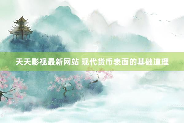 天天影视最新网站 现代货币表面的基础道理