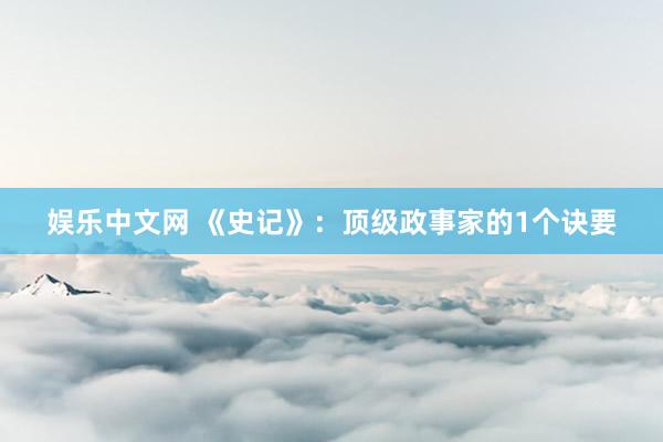 娱乐中文网 《史记》：顶级政事家的1个诀要