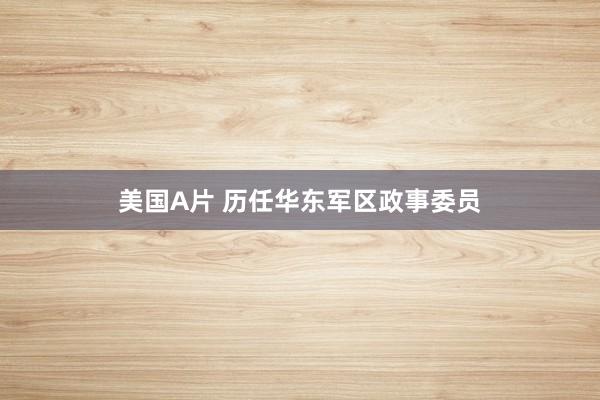 美国A片 历任华东军区政事委员