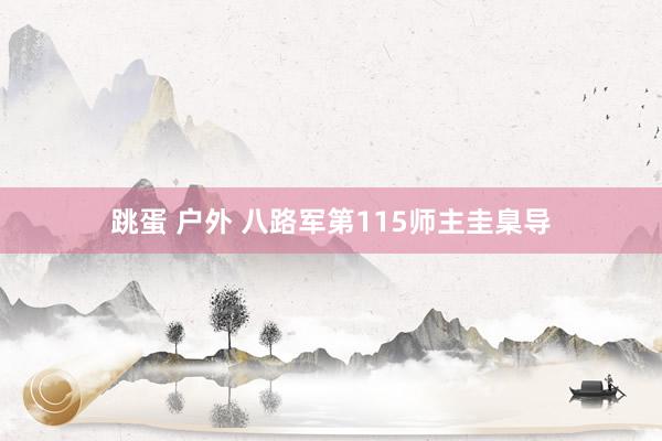 跳蛋 户外 八路军第115师主圭臬导