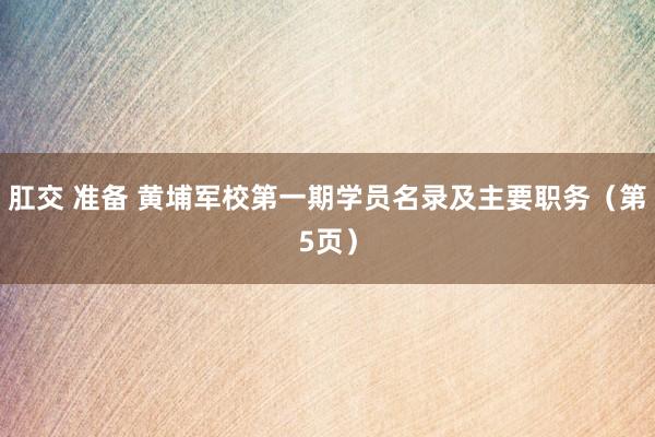 肛交 准备 黄埔军校第一期学员名录及主要职务（第5页）