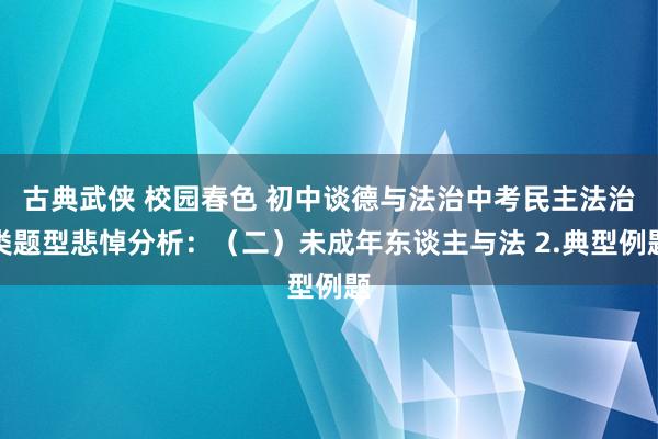 古典武侠 校园春色 初中谈德与法治中考民主法治类题型悲悼分析：（二）未成年东谈主与法 2.典型例题