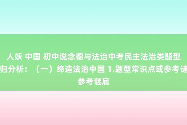 人妖 中国 初中说念德与法治中考民主法治类题型回归分析：（一）缔造法治中国 1.题型常识点或参考谜底